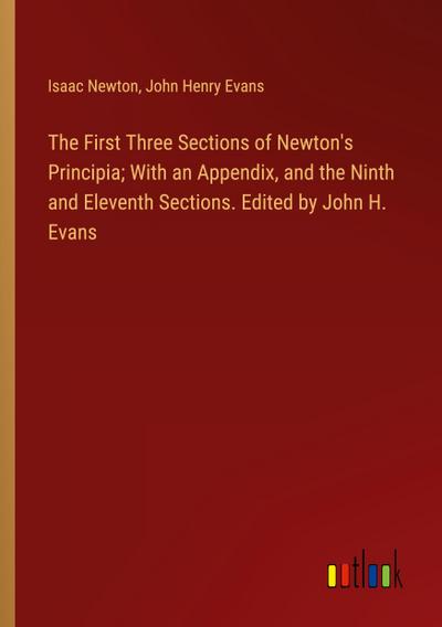 The First Three Sections of Newton’s Principia; With an Appendix, and the Ninth and Eleventh Sections. Edited by John H. Evans