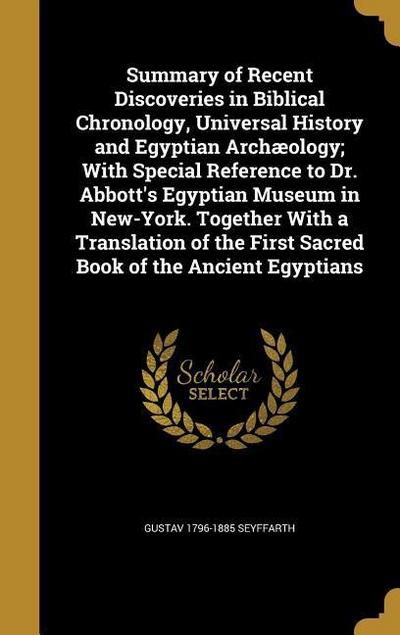 Summary of Recent Discoveries in Biblical Chronology, Universal History and Egyptian Archæology; With Special Reference to Dr. Abbott’s Egyptian Museum in New-York. Together With a Translation of the First Sacred Book of the Ancient Egyptians
