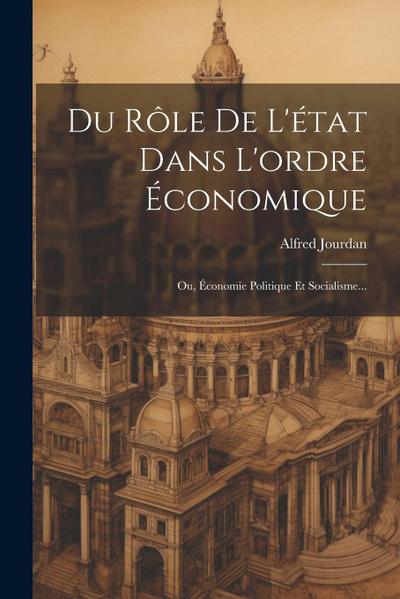 Du Rôle De L’état Dans L’ordre Économique: Ou, Économie Politique Et Socialisme...