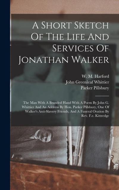 A Short Sketch Of The Life And Services Of Jonathan Walker: The Man With A Branded Hand With A Poem By John G. Whittier And An Address By Hon. Parker