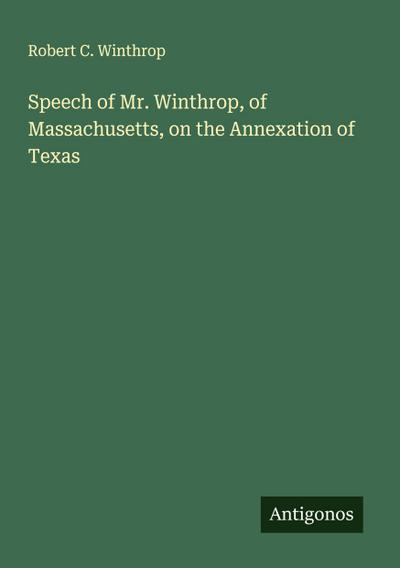 Speech of Mr. Winthrop, of Massachusetts, on the Annexation of Texas