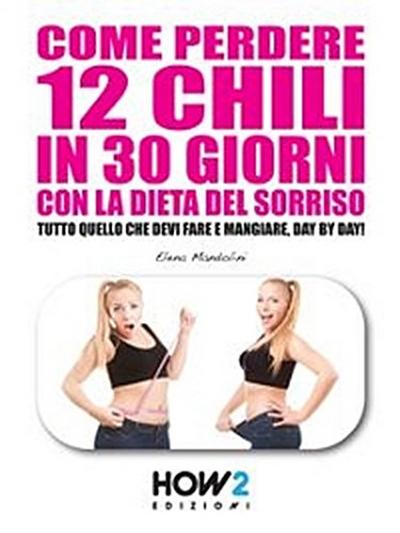 COME PERDERE 12 CHILI IN 30 GIORNI CON LA DIETA DEL SORRISO. Tutto quello che devi fare e mangiare, day by day!