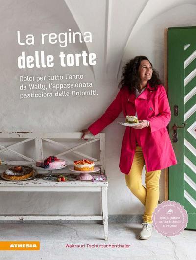 La regina delle torte. Dolci per tutto l’anno da Wally, l’appassionata pasticciera delle Dolomiti