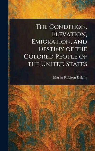 The Condition, Elevation, Emigration, and Destiny of the Colored People of the United States