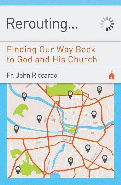Rerouting: Finding Our Way Back to God and His Church: Finding Our Way Back to God and His Church