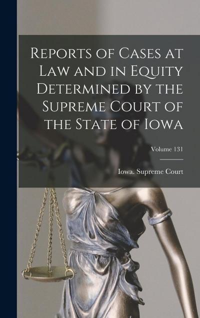 Reports of Cases at Law and in Equity Determined by the Supreme Court of the State of Iowa; Volume 131