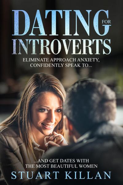 Dating for Introverts: Eliminate Approach Anxiety, Confidently Speak to...and Get Dates with the Most Beautiful Women