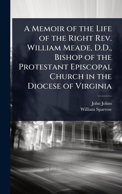 A Memoir of the Life of the Right Rev. William Meade, D.D., Bishop of the Protestant Episcopal Church in the Diocese of Virginia