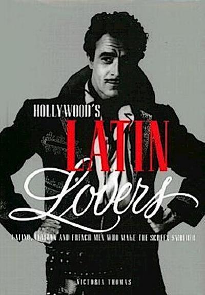 Hollywood’s Latin Lovers: Latino, Italian and French Men Who Make the Screen Smolder