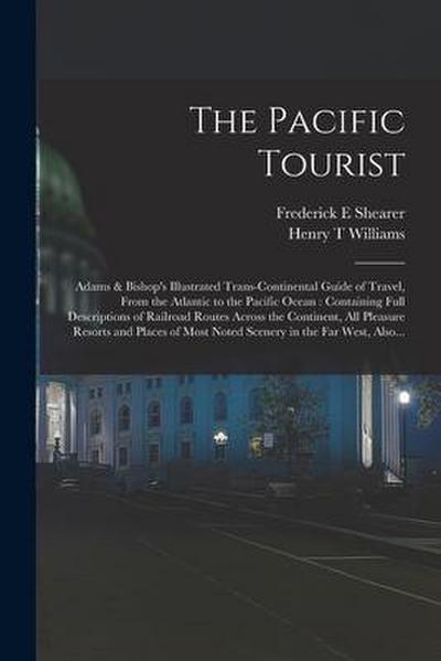 The Pacific Tourist: Adams & Bishop’s Illustrated Trans-continental Guide of Travel, From the Atlantic to the Pacific Ocean: Containing Ful