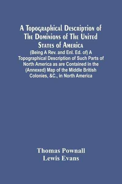 A Topographical Description Of The Dominions Of The United States Of America. (Being A Rev. And Enl. Ed. Of) A Topographical Description Of Such Parts Of North America As Are Contained In The (Annexed) Map Of The Middle British Colonies, &C., In North Ame