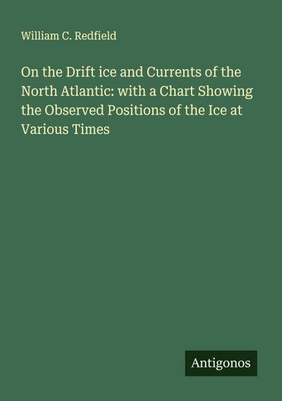 On the Drift ice and Currents of the North Atlantic: with a Chart Showing the Observed Positions of the Ice at Various Times