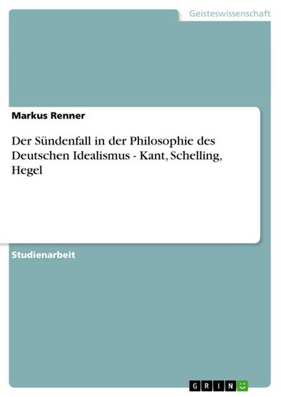 Der Sündenfall in der Philosophie des Deutschen Idealismus - Kant, Schelling, Hegel - Markus Renner