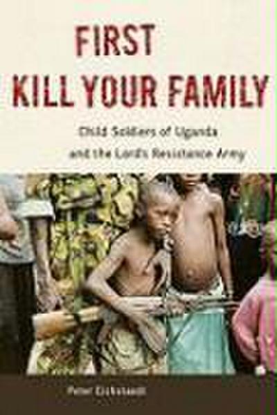 First Kill Your Family: Child Soldiers of Uganda and the Lord's Resistance Army - Peter H. Eichstaedt