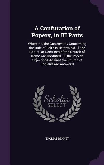 A Confutation of Popery, in III Parts