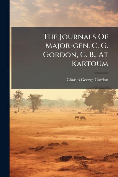 The Journals Of Major-gen. C. G. Gordon, C. B., At Kartoum