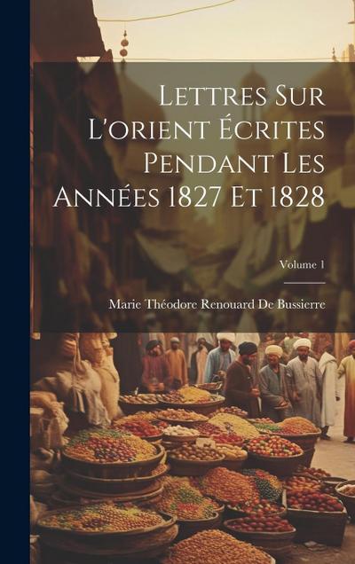 Lettres Sur L’orient Écrites Pendant Les Années 1827 Et 1828; Volume 1