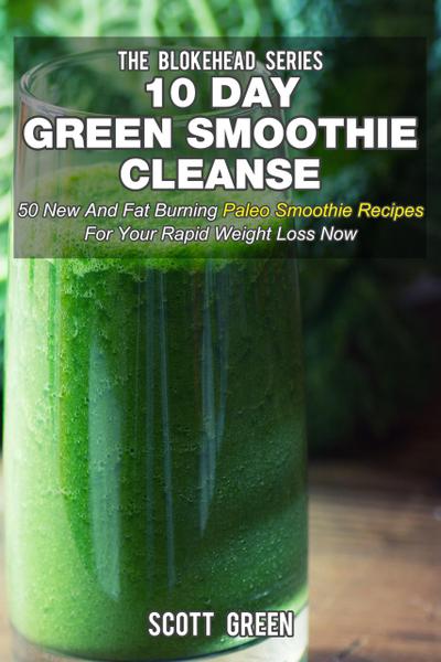 10 Day Green Smoothie Cleanse: 50 New  and Fat Burning Paleo Smoothie Recipes for your Rapid Weight Loss Now (The Blokehead Success Series)