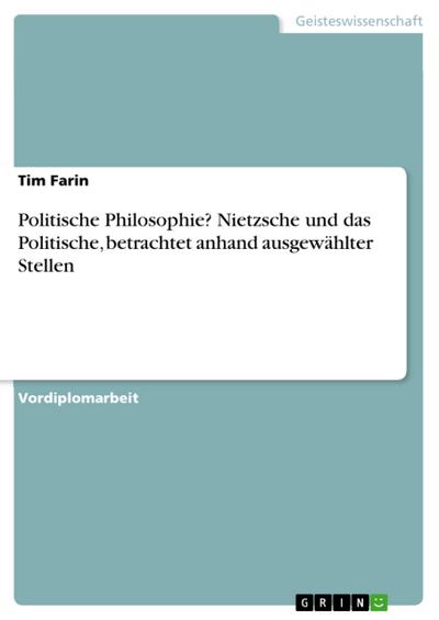 Politische Philosophie? Nietzsche und das Politische, betrachtet anhand ausgewählter Stellen