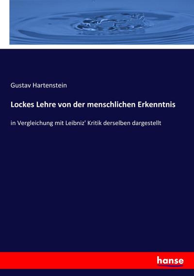 Lockes Lehre von der menschlichen Erkenntnis: in Vergleichung mit Leibniz' Kritik derselben dargestellt Gustav Hartenstein Author