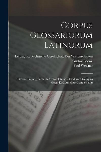 Corpus Glossariorum Latinorum: Glossae Latinograecae Te Graecolatinae / Ediderunt Georgius Goetz Et Gottholdus Gundermann