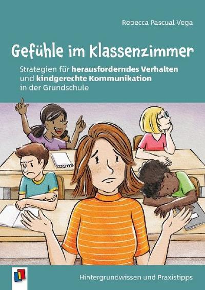 Gefühle im Klassenzimmer - Strategien für herausforderndes Verhalten und kindgerechte Kommunikation in der Grundschule