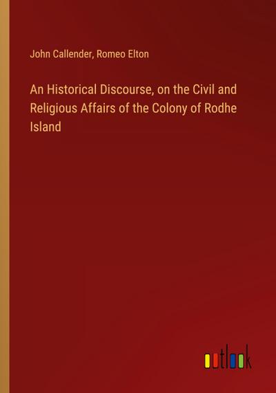 An Historical Discourse, on the Civil and Religious Affairs of the Colony of Rodhe Island