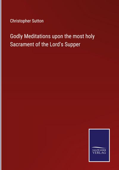 Godly Meditations upon the most holy Sacrament of the Lord’s Supper