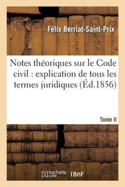 Notes Théoriques Sur Le Code Civil: Explication de Tous Les Termes Juridiques.... Tome 1