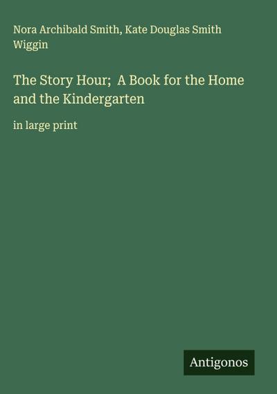 The Story Hour;  A Book for the Home and the Kindergarten