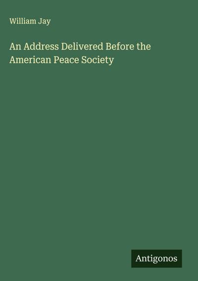 An Address Delivered Before the American Peace Society