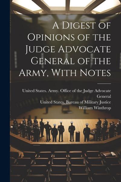 A Digest of Opinions of the Judge Advocate General of the Army, With Notes