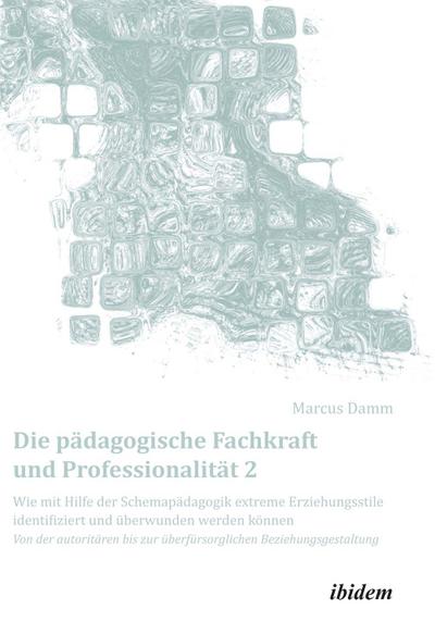 Die pädagogische Fachkraft und Professionalität: Wie mit Hilfe der Schemapädagogik extreme Erziehungsstile identifiziert und überwunden werden können (2)