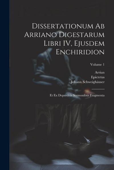 Dissertationum ab Arriano digestarum libri IV, ejusdem Enchiridion: Et ex deperditis sermonibus fragmenta; Volume 1
