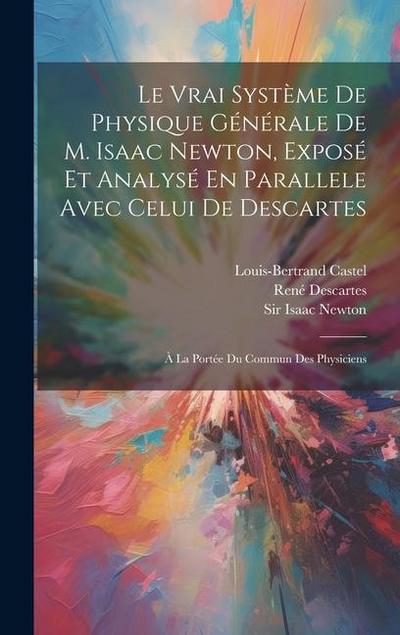 Le Vrai Système De Physique Générale De M. Isaac Newton, Exposé Et Analysé En Parallele Avec Celui De Descartes: À La Portée Du Commun Des Physiciens