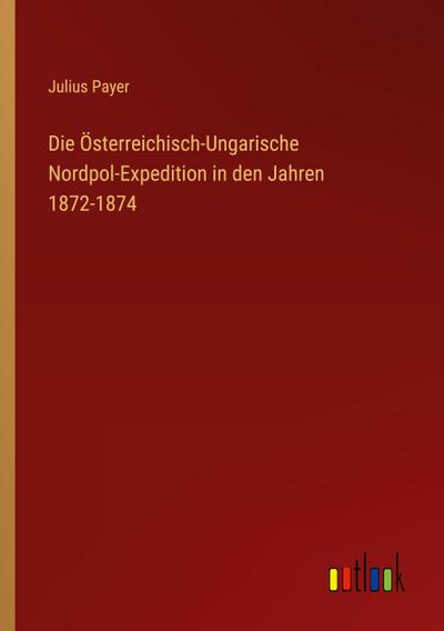 Die Österreichisch-Ungarische Nordpol-Expedition in den Jahren 1872-1874