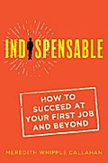 Indispensable: How to Succeed at Your First Job and Beyond