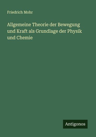 Allgemeine Theorie der Bewegung und Kraft als Grundlage der Physik und Chemie