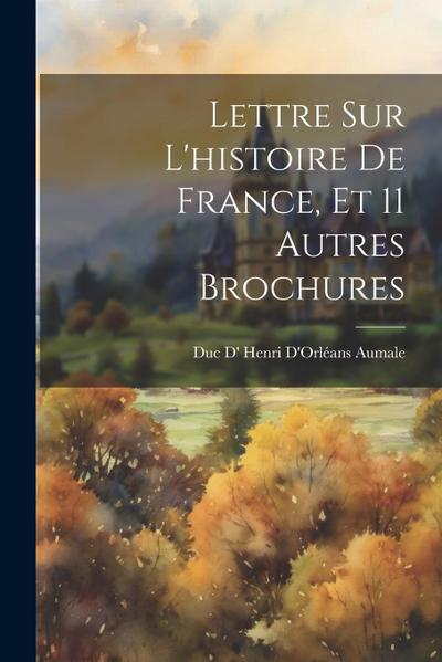 Lettre Sur L’histoire De France, Et 11 Autres Brochures