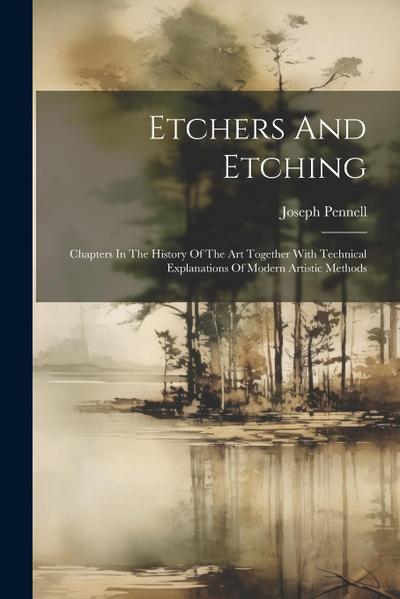 Etchers And Etching: Chapters In The History Of The Art Together With Technical Explanations Of Modern Artistic Methods