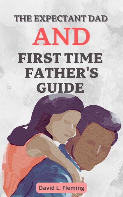 The Expectant Dad and First Time Father’s Guide