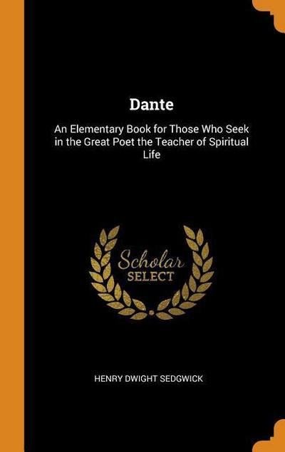 Dante: An Elementary Book for Those Who Seek in the Great Poet the Teacher of Spiritual Life