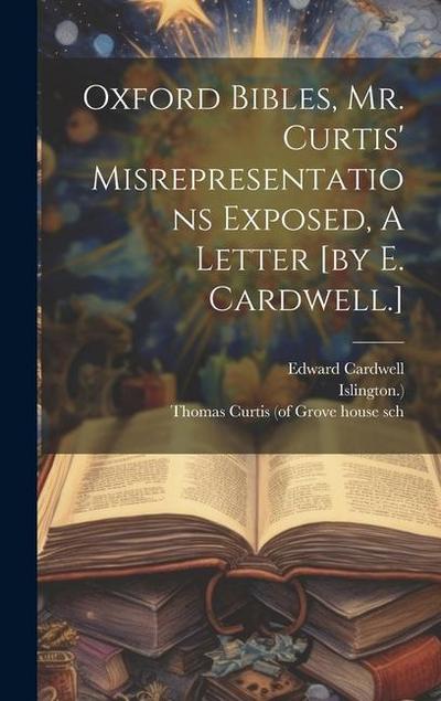 Oxford Bibles, Mr. Curtis’ Misrepresentations Exposed, A Letter [by E. Cardwell.]