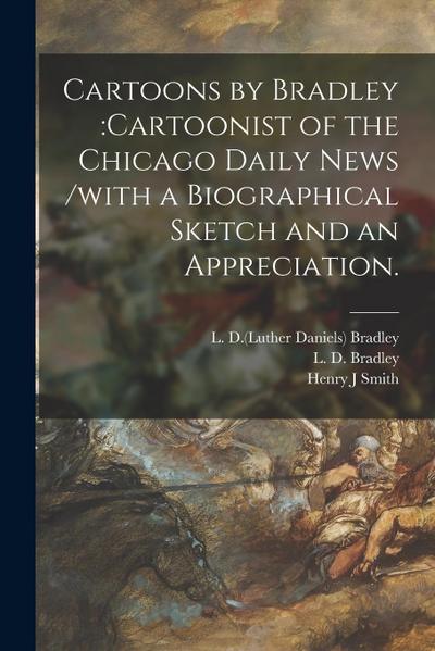 Cartoons by Bradley: cartoonist of the Chicago Daily News /with a Biographical Sketch and an Appreciation.