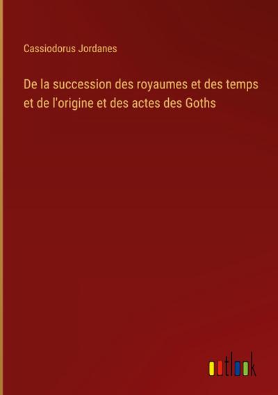 De la succession des royaumes et des temps et de l’origine et des actes des Goths
