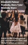 Guide to the Kindergarten and Intermediate Class; and Moral Culture of Infancy
