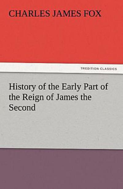 History of the Early Part of the Reign of James the Second