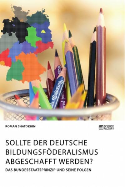 Sollte der deutsche Bildungsföderalismus abgeschafft werden? Das Bundesstaatsprinzip und seine Folgen