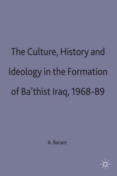 Culture, History and Ideology in the Formation of Ba’thist Iraq,1968-89