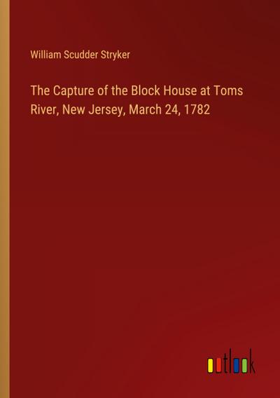 The Capture of the Block House at Toms River, New Jersey, March 24, 1782